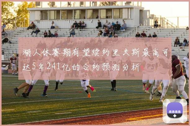 湖人休赛期有望续约里夫斯最高可达5年241亿的合约预测分析