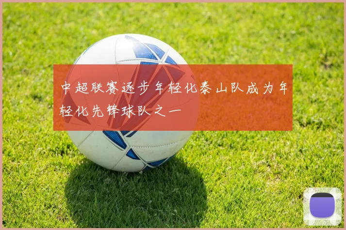 中超联赛逐步年轻化泰山队成为年轻化先锋球队之一