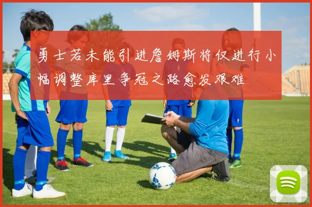 勇士若未能引进詹姆斯将仅进行小幅调整库里争冠之路愈发艰难