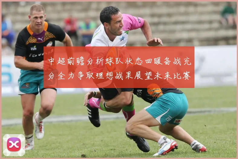 中超前瞻分析球队状态回暖备战充分全力争取理想战果展望未来比赛挑战