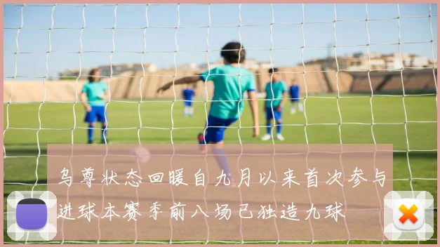 乌尊状态回暖自九月以来首次参与进球本赛季前八场已独造九球