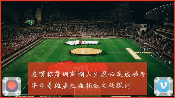 名嘴称詹姆斯湖人生涯必定成功与字母哥雄鹿生涯相似之处探讨