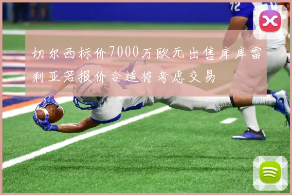 切尔西标价7000万欧元出售库库雷利亚若报价合适将考虑交易