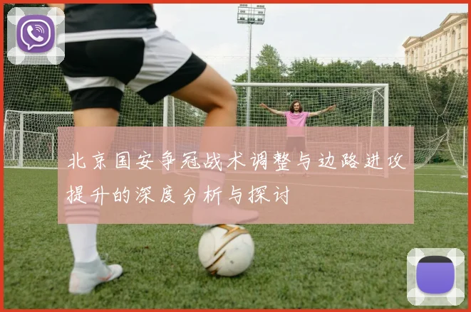 北京国安争冠战术调整与边路进攻提升的深度分析与探讨